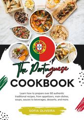 The Portuguese Cookbook: Learn How To Prepare Over 60 Authentic Traditional Recipes, From Appetizers, Main Dishes, Soups, Sauces To Beverages, Desserts, And More.