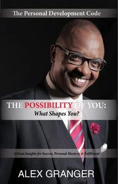 The Possibility Of YOU: What Shapes You? (African Insights for Success, Personal Mastery & Fulfilment)