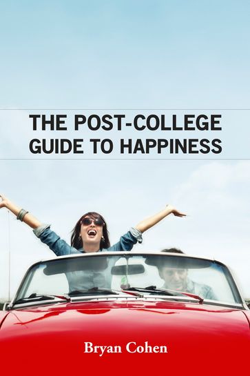 The Post-College Guide to Happiness - Bryan Cohen