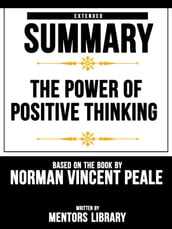 The Power Of Positive Thinking: Extended Summary Based On The Book By Norman Vincent Peale