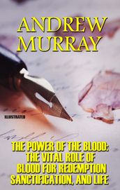 The Power Of The Blood: The Vital Role of Blood for Redemption, Sanctification, and Life. Illustrated