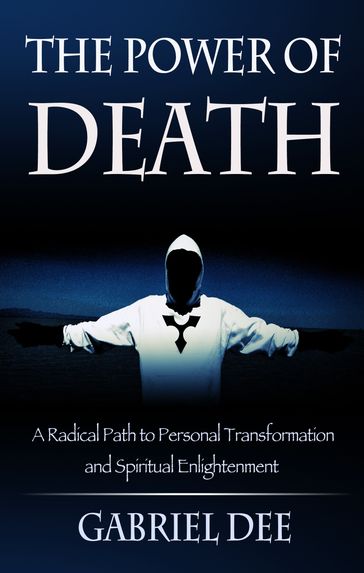 The Power of Death: A Radical Path to Personal Transformation and Spiritual Enlightenment - Gabriel Dee