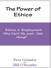 The Power of Ethics: Ethics in Employment: Why Can t We Just Get Along?