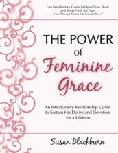 The Power of Feminine Grace: An Introductory Relationship Guide to Sustain His Devotion and Desire for a Lifetime