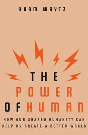 The Power of Human: How Our Shared Humanity Can Help Us Create a Better World