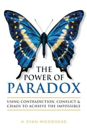 The Power of Paradox: Using Contradiction, Conflict & Chaos to Achieve the Impossible