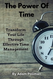 The Power of Time: Transform Your Life through Effective Time Management