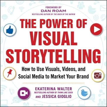 The Power of Visual Storytelling: How to Use Visuals, Videos, and Social Media to Market Your Brand - Ekaterina Walter - Jessica Gioglio