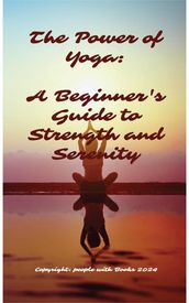 The Power of Yoga: A Beginner s Guide to Strength and Serenity