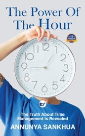 The Power of the Hour: The Truth about Time Management Is Revealed