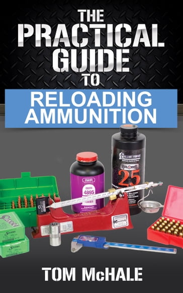 The Practical Guide to Reloading Ammunition - Tom McHale