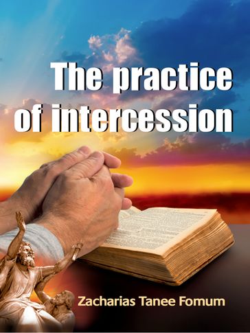The Practice of Intercession - Zacharias Tanee Fomum