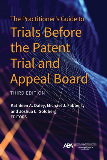 The Practitioner's Guide to Trials Before the Patent Trial and Appeal Board, Third Edition