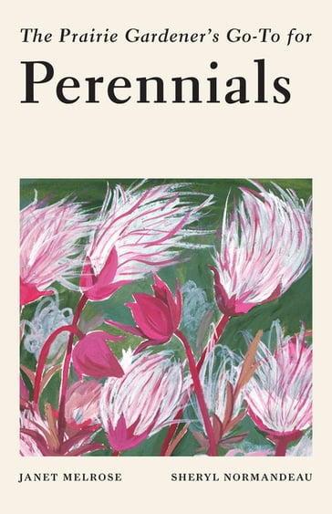 The Prairie Gardener's Go-To Guide for Perennials - Janet Melrose - Sheryl Normandeau