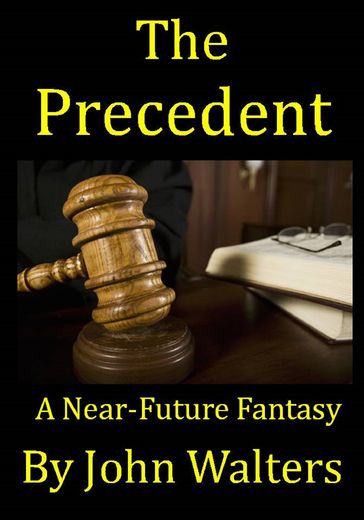 The Precedent: A Near-Future Fantasy - John Walters