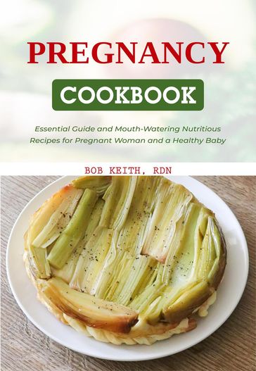 The Pregnancy Cookbook: Essential Guide and Mouth-Watering Nutritious Recipes for Pregnant Woman and a Healthy Baby - RDN BOB KEITH