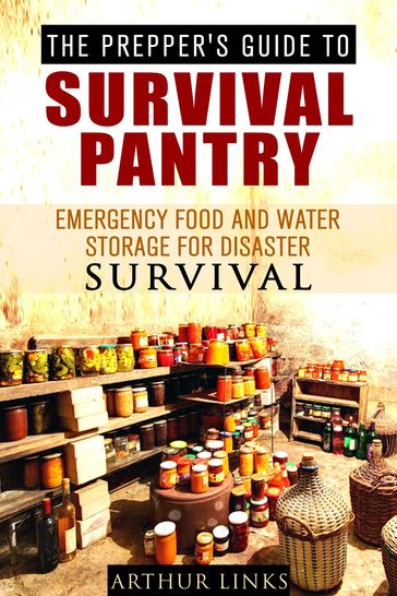 The Prepper's Guide To Survival Pantry : Emergency Food and Water Storage for Disaster Survival - Arthur Links