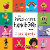 The Preschooler s Handbook: ABC s, Numbers, Colors, Shapes, Matching, School, Manners, Potty and Jobs, with 300 Words that every Kid should Know