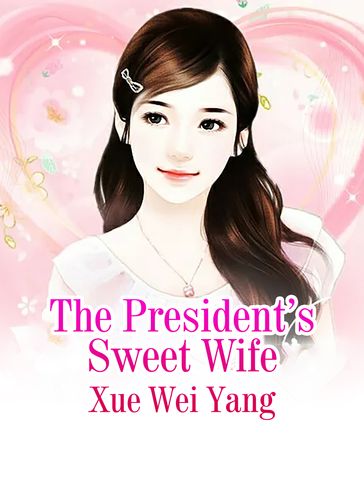 The President's Sweet Wife - Xue WeiYang - Lemon Novel