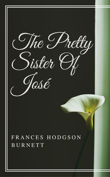 The Pretty Sister Of Jose (Annotated & Illustrated) - Frances Hodgson Burnett