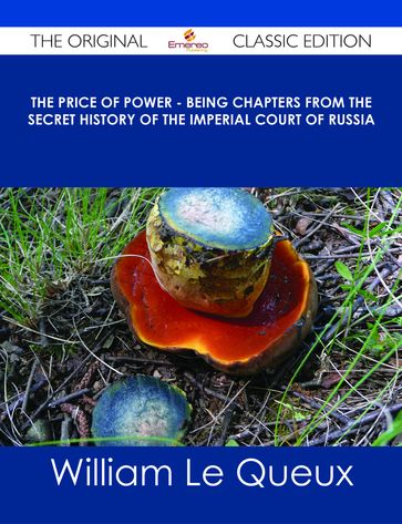 The Price of Power - Being Chapters from the Secret History of the Imperial Court of Russia - The Original Classic Edition - William Le Queux