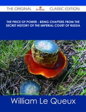 The Price of Power - Being Chapters from the Secret History of the Imperial Court of Russia - The Original Classic Edition