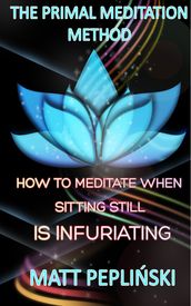 The Primal Meditation Method: How To Meditate When Sitting Still Is Infuriating