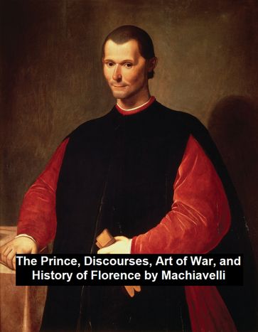 The Prince, Discourses, Art of War, and History of Florence - Niccolo Machiavelli
