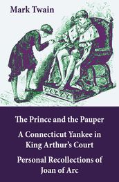 The Prince and the Pauper + A Connecticut Yankee in King Arthur s Court + Personal Recollections of Joan of Arc