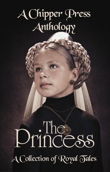 The Princess: A Collection of Royal Tales - Chipper Press - CJ Dotson - DC Dubs - Erica Shaef - Gillian Pegg - j. Lee Key - Justice M. Cundiff - K. A. Ramstad - Katherine Gorlek - Kathryn Sadakierski - Katy Mitchell-Jones - Max Carrey - Miranda Morrissey - Yasmin Nayrouz