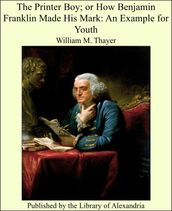 The Printer Boy; or How Benjamin Franklin Made His Mark: An Example for Youth