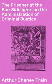 The Prisoner at the Bar: Sidelights on the Administration of Criminal Justice