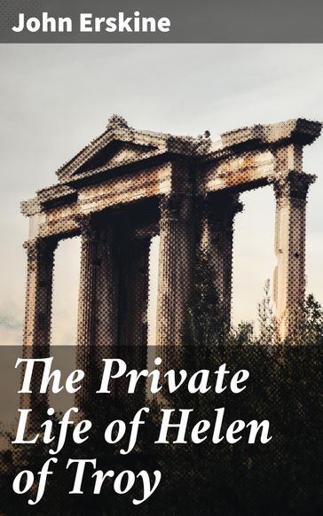 The Private Life of Helen of Troy - John Erskine