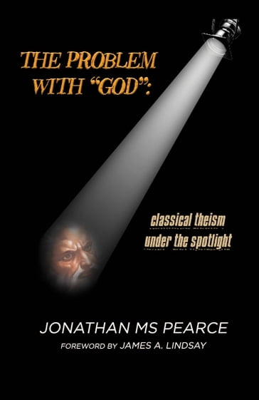 The Problem With "God": Classical Theism Under The Spotlight - James A. Lindsay - Jonathan MS Pearce