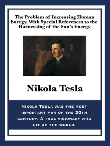 The Problem of Increasing Human Energy, With Special References to the Harnessing of the Sun's Energy - Nikola Tesla
