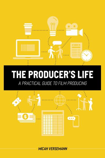 The Producer's Life A Practical Guide to Film Producing - Micah Versemann