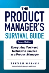 The Product Manager s Survival Guide, Second Edition: Everything You Need to Know to Succeed as a Product Manager