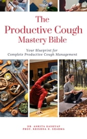 The Productive Cough Mastery Bible: Your Blueprint For Complete Productive Cough Management
