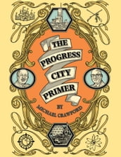 The Progress City Primer: Stories, Secrets, and Silliness from the Many Worlds of Walt Disney