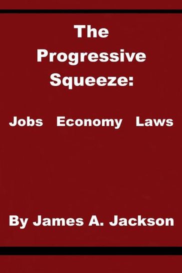 The Progressive Squeeze: Jobs, Economy & Laws - James Jackson