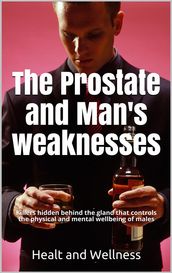 The Prostate and Man s weaknesses, Killers hidden behind the gland that controls the physical and mental wellbeing of males