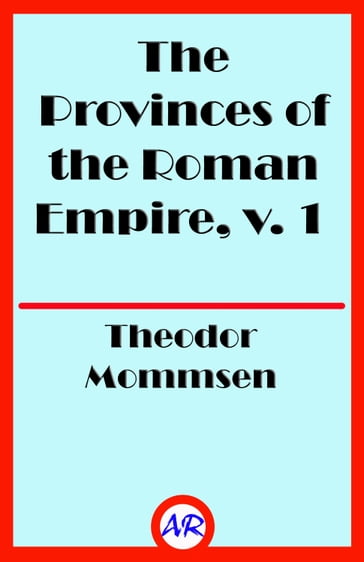 The Provinces of the Roman Empire, v. 1 (Illustrated) - Theodor Mommsen