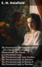 The Provincial Lady Complete Series - All 5 Novels With Original Illustrations: The Diary of a Provincial Lady, The Provincial Lady Goes Further, The Provincial Lady in America, The Provincial Lady in Russia & The Provincial Lady in Wartime