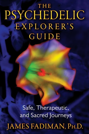 The Psychedelic Explorer's Guide - Ph.D. James Fadiman