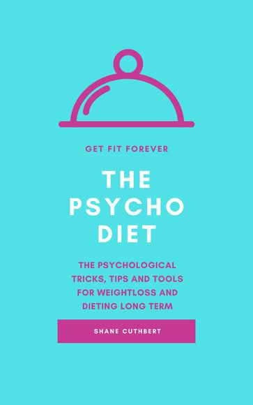 The Psycho Diet: The Psychological Tricks, Tips And Tools For Weightloss And Dieting - Shane Cuthbert