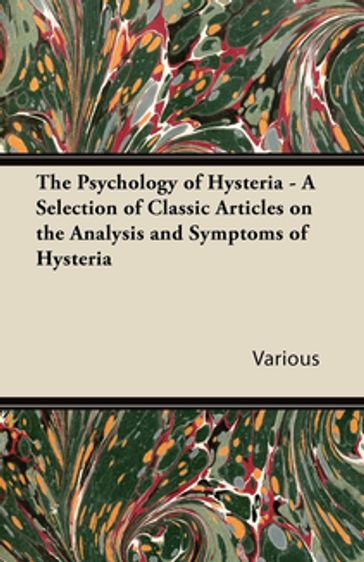 The Psychology of Hysteria - A Selection of Classic Articles on the Analysis and Symptoms of Hysteria - AA.VV. Artisti Vari