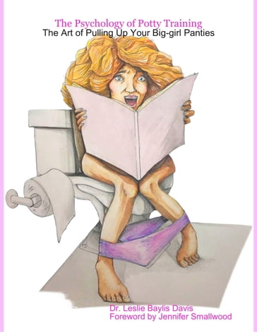 The Psychology of Potty Training: The Art of Pulling Up Your Big-girl Panties - Dr. Leslie Baylis Davis