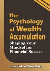 The Psychology of Wealth Accumulation: Shaping Your Mindset for Financial Success
