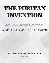 The Puritan Invention: Goraka s Memoirs of Infamy: A Strange Case of Bad Faith: Goraka s Memoirs of Infamy