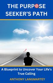 The Purpose Seeker s Path: A Blueprint to Uncover Your Life s True Calling